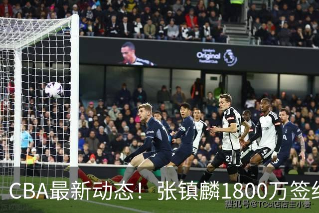 CBA最新动态！张镇麟1800万签约，范子铭离队，加盟劲旅